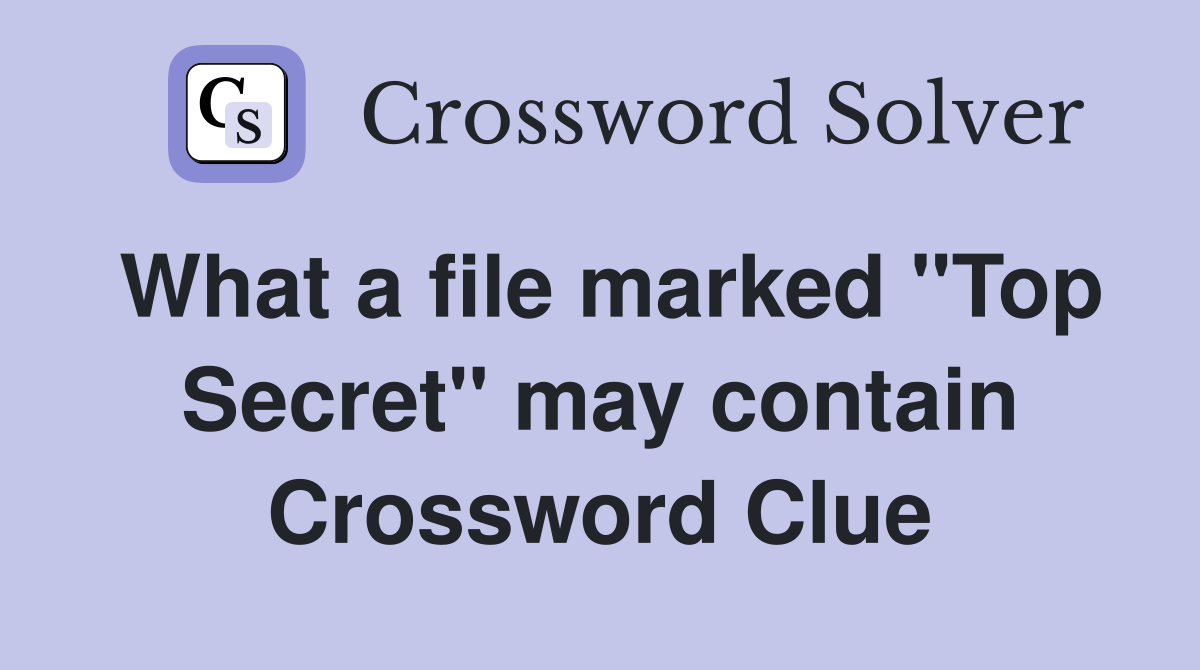 What a file marked "Top Secret" may contain Crossword Clue Answers